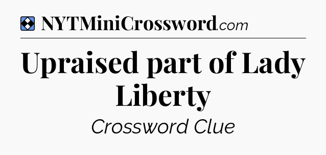 Solution: Upraised part of Lady Liberty - NYT Mini Crossword