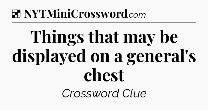 Solution: Things that may be displayed on a general's chest - NYT Crossword