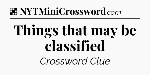 Solution: Things that may be classified - NYT Crossword