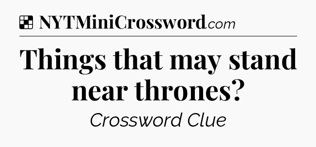 Solution: Things that may stand near thrones - NYT Crossword