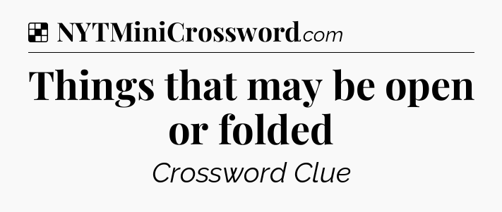 Solution: Things that may be open or folded - NYT Crossword