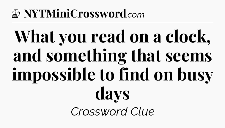 What you read on a clock, and something that seems impossible to find on busy days - Daily Themed Classic Crossword