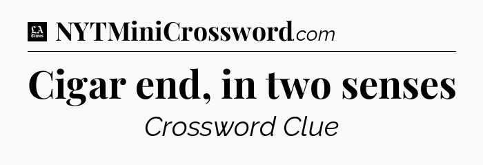 Cigar end, in two senses - LA Times Crossword