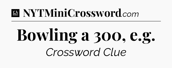 Bowling a 300, e.g - LA Times Crossword