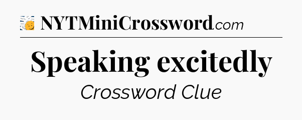 Speaking excitedly - 7 Little Words