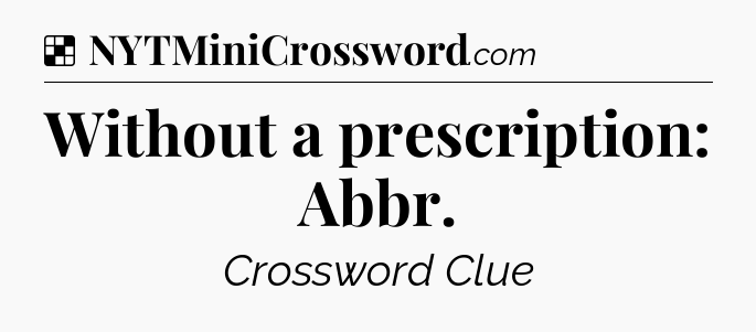 Solution: Without a prescription: Abbr - NYT Crossword