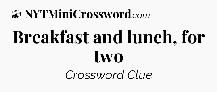 Breakfast and lunch, for two - Daily Themed Mini Crossword
