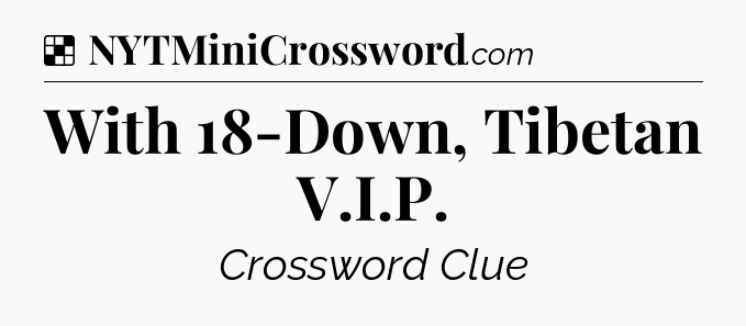 Solution: With 18-Down, Tibetan V.I.P - NYT Crossword