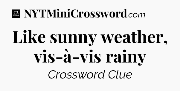 Like sunny weather, vis-à-vis rainy - LA Times Crossword