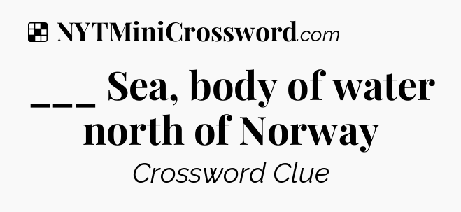 Solution: ___ Sea, body of water north of Norway - NYT Crossword