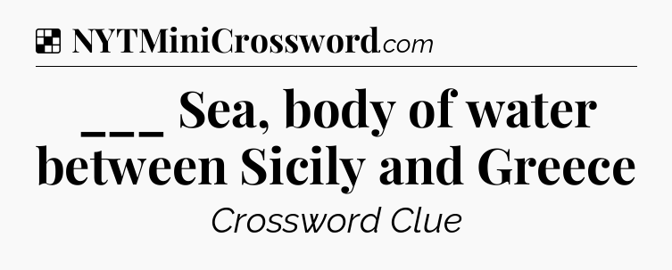 Solution: ___ Sea, body of water between Sicily and Greece - NYT Crossword