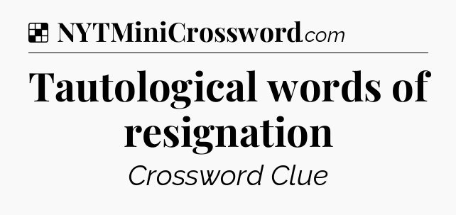 Solution: Tautological words of resignation - NYT Crossword