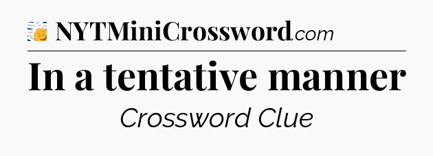 In a tentative manner - 7 Little Words