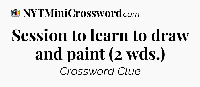 Session to learn to draw and paint (2 wds.) Crossword Clue