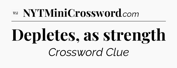 Depletes, as strength - WSJ Crossword