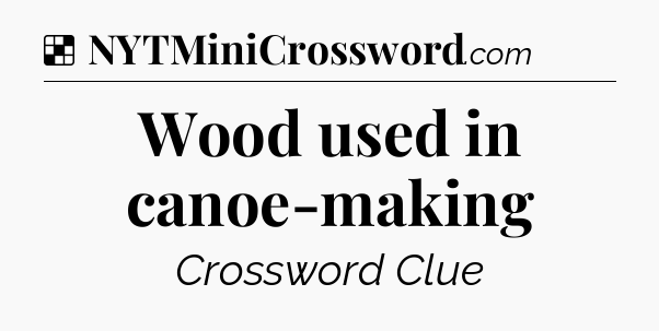 Solution: Wood used in canoe-making - NYT Crossword