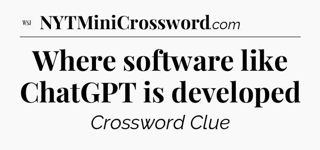Where software like ChatGPT is developed - WSJ Crossword