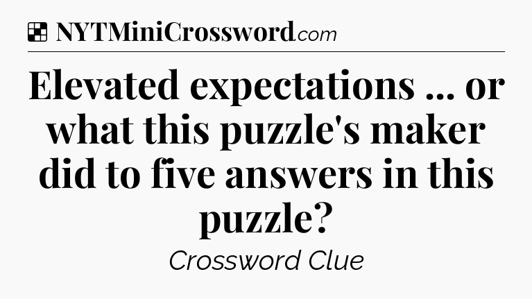 Solution: Elevated expectations ... or what this puzzle's maker did to five answers in this puzzle - NYT Crossword