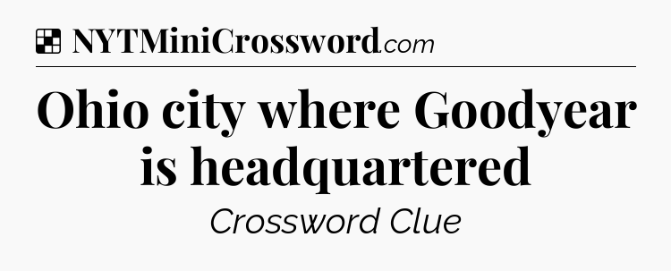 Solution: Ohio city where Goodyear is headquartered - NYT Crossword