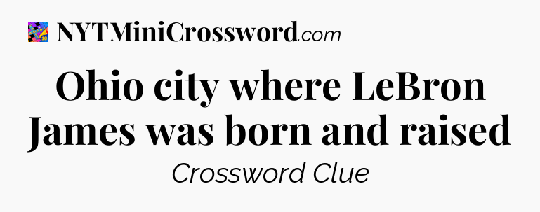Ohio city where LeBron James was born and raised Crossword Clue