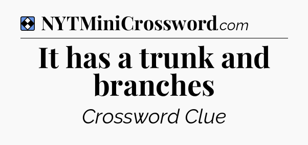 Solution: It has a trunk and branches - NYT Mini Crossword