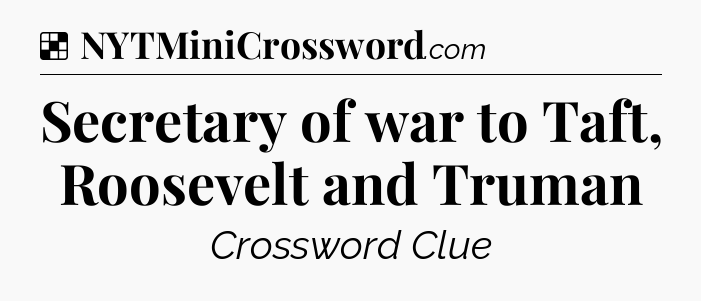 Solution: Secretary of war to Taft, Roosevelt and Truman - NYT Crossword