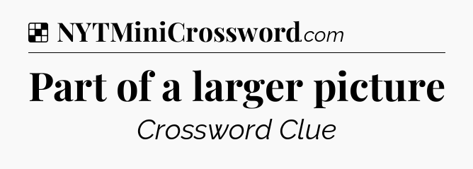 Solution: Part of a larger picture - NYT Crossword