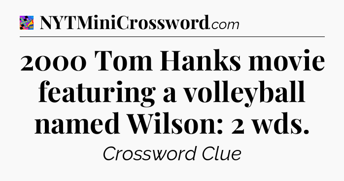 2000 Tom Hanks movie featuring a volleyball named Wilson: 2 wds Crossword Clue