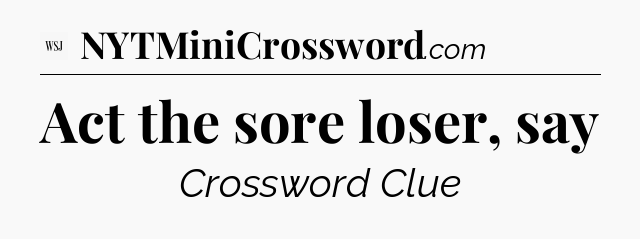 Act the sore loser, say - WSJ Crossword