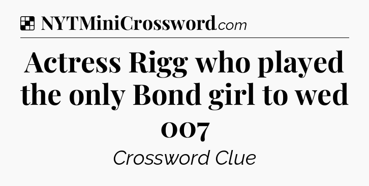 Solution: Actress Rigg who played the only Bond girl to wed 007 - NYT Crossword