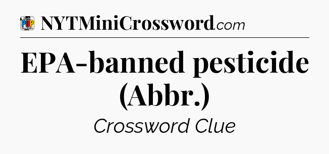 EPA-banned pesticide (Abbr.) Crossword Clue