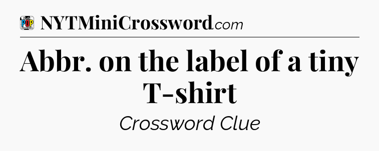 Abbr. on the label of a tiny T-shirt Crossword Clue