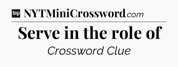 Serve in the role of Crossword Clue