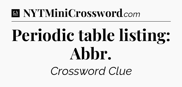 Periodic table listing: Abbr - LA Times Crossword