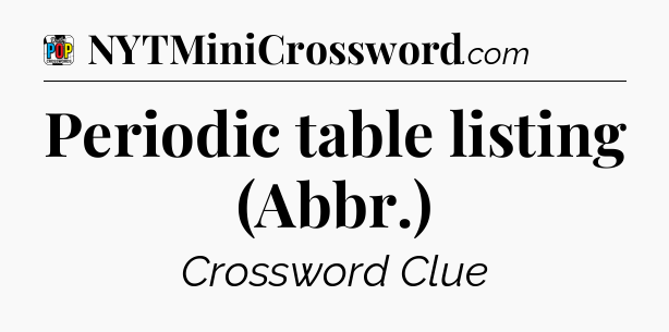 Periodic table listing (Abbr.) Crossword Clue
