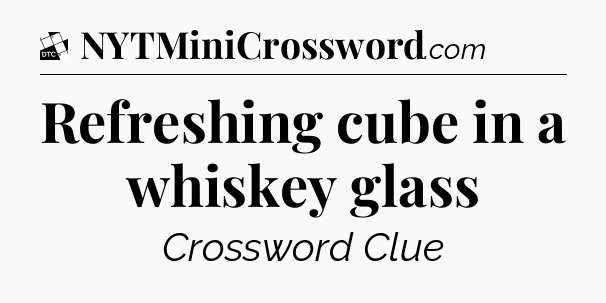 Refreshing cube in a whiskey glass - Daily Themed Classic Crossword