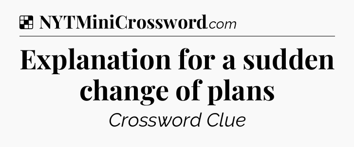 Solution: Explanation for a sudden change of plans - NYT Crossword