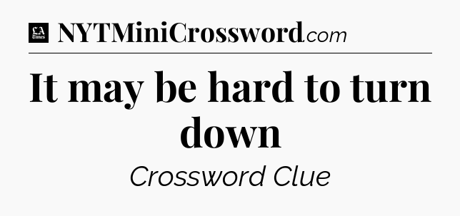 It may be hard to turn down - LA Times Crossword
