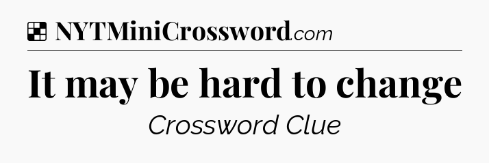Solution: It may be hard to change - NYT Crossword