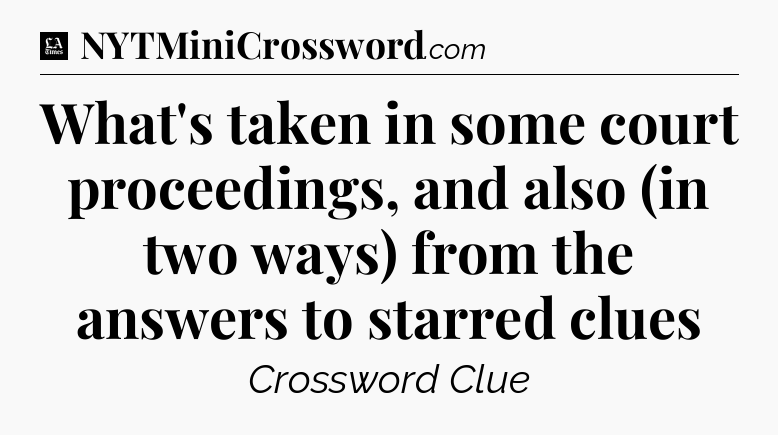 What's taken in some court proceedings, and also (in two ways) from the answers to starred clues - LA Times Crossword