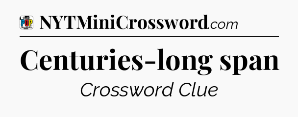 Centuries-long span Crossword Clue