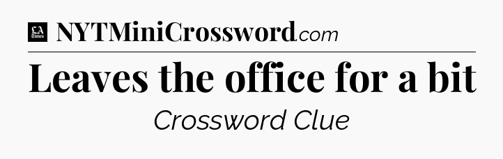 Leaves the office for a bit - LA Times Crossword