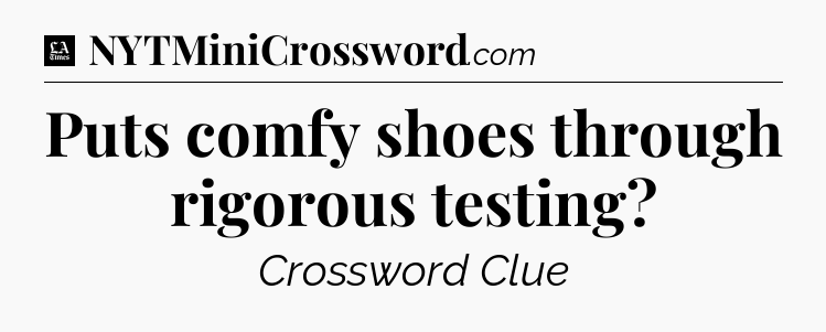 Puts comfy shoes through rigorous testing - LA Times Crossword