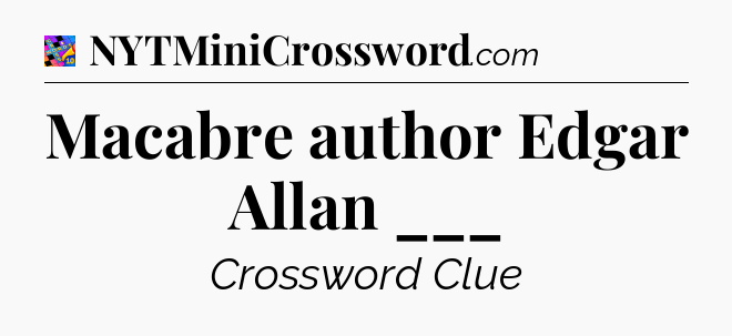 Macabre author Edgar Allan ___ Crossword Clue
