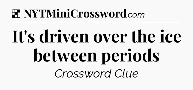 Solution: It's driven over the ice between periods - NYT Crossword