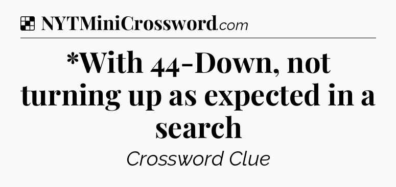 Solution: *With 44-Down, not turning up as expected in a search - NYT Crossword