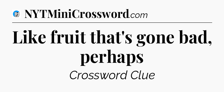 Like fruit that's gone bad, perhaps Crossword Clue