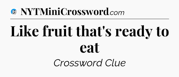 Like fruit that's ready to eat Crossword Clue