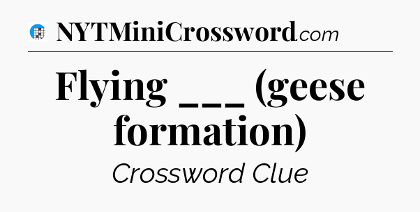 Flying ___ (geese formation) Crossword Clue