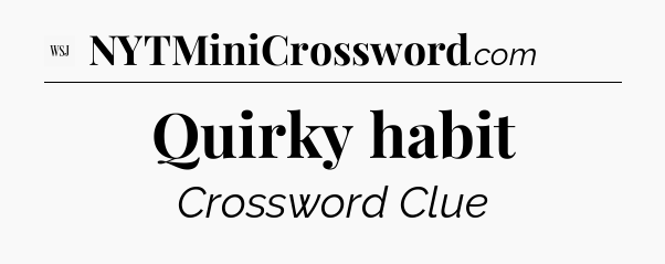 Quirky habit - WSJ Crossword